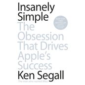 Insanely Simple: The Obsession That Drives Apple's Success - Ken Segall