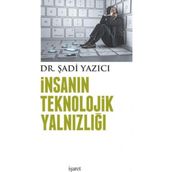 İnsanın Teknolojik Yalnızlığı - Şadi Yazıcı