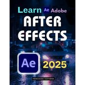 Learn Adobe After Effects 2025: Motion Graphics, Keyframes & VFX Basics (Unofficial Guide)