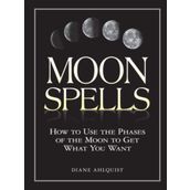 Moon Spells: How to Use the Phases of the Moon to Get What You Want
