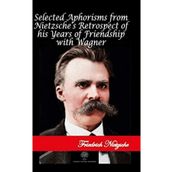 Selected Aphorisms from Nietzsches Retrospect of his Years of Friendship With Wagner Friedrich Nietzsche-Platanus Publishing