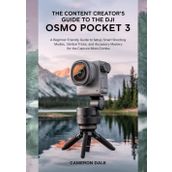 The Content Creator’s Guide to the DJI Osmo Pocket 3: A Beginner Friendly Guide to Setup, Smart Shooting Modes, Gimbal Tricks, and Accessory Mastery for the Capture More Combo