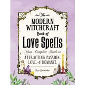 The Modern Witchcraft Book of Love Spells: Your Complete Guide to Attracting Passion, Love, and Romance