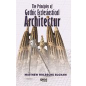 The Principles Of Gothic Ecclesiastical Architectur - Matthew Holbeche Bloxam