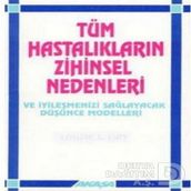 Tüm Hastalıkların Zihinsel Nedenleri ve İyileşmenizi Sağlayacak Düşünce Modelleri - Louise L. Hay