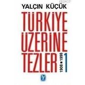 TÜRKİYE ÜZERİNE TEZLER 1 1908-1998 - YALÇIN KÜÇÜK