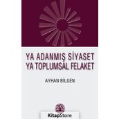 Ya Adanmış Siyaset Ya Toplumsal Felaket - Ayhan Bilgen