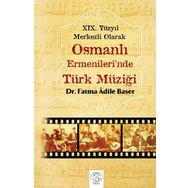 19. Yüzyıl Merkezli Olarak Osmanlı Ermenileri’nde Türk Müziği - Fatma Adile Başer