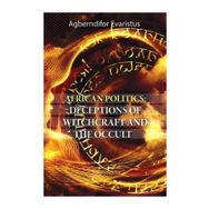 African Politics - Deceptions Of Witchcraft And The Occult - Agberndifor Evaristus