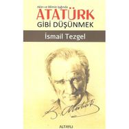 Aklın ve Bilimin Işığında Atatürk Gibi Düşünmek - İsmail Tezgel