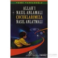 ALLAH'I NASIL ANLAMALI ÇOCUKLARIMIZA NASIL ANLATMALI - VEHBI VAKKASOĞLU (ISBN:9789756476703)