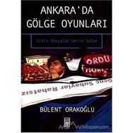 Ankara'da Gölge Oyunları Gizli Dosyalar - Bülent Orakoğlu