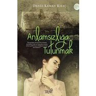 Anlamsızlığa Tutunmak - Deniz Kenan Kılıç