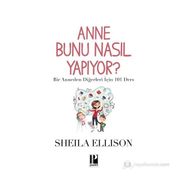 ANNE BUNU NASIL YAPIYOR? BIR ANNEDEN DIĞERLERI İÇIN 101 DERS - SHEILA ELLISON