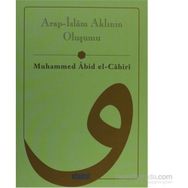 ARAP-ISLÂM AKLININ OLUŞUMU - MUHAMMED ABID EL-CABIRI