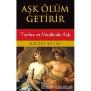 Aşk Ölüm Getirir / Tarihte ve Mitolojide Aşk / Necati Aydın
