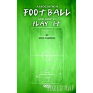 Association Football And How To Play It - John Cameron