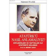 ATATÜRK'Ü NASIL ANLAMALIYIZ? SÖYLEDİKLERİ VE YAPTIKLARIYLA ATATÜRK'Ü ANLAMAK - MEHMET SARAY