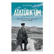 Atatürk'üm - Gazi Mustafa Kemal Atatürk'ün Hayatı ve Kişiliği - Ali Güler