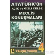 ATATÜRK'ÜN AÇIK VE GIZLI CELSE MECLIS KONUŞMALARI 4 - YALÇIN TOKER