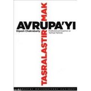 AVRUPA'YI TAŞRALAŞTIRMAK POSTKOLONYAL DÜŞÜNCE VE TARIHSEL FARKLILIK - DIPESH CHAKRABARTY
