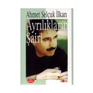AYRILIKLARIN ŞAİRİ - AHMET SELÇUK İLKAN