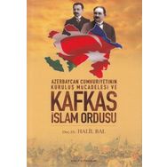 Azerbaycan Cumhuriyetinin Kuruluş Mücadelesi ve Kafkas İslam Ordusu - Halil Bal