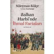 Balkan Harbi'nde İhmal Faciaları - Süleyman Külçe