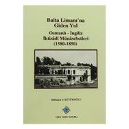 Balta Limanı’na Giden Yol Osmanlı-İngiliz İktisadi Münasebetleri 1580-1850 - Mübahat S. Kütükoğlu