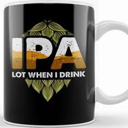 Baskı Dükkanı Ipa Lot When I Drink Cute Ipa Lot When I Drink Funny Beer Drinker S Pun Kupa