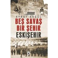 Beş Savaş Bir Şehir Eskişehir - Aykut Akgül