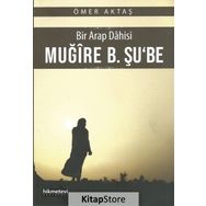 Bir Arap Dahisi Muğire B. Şu'be - Ömer Aktaş