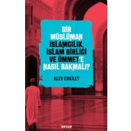 Bir Müslüman İslamcılık İslam Birliği ve Ümmet'e Nasıl Bakmalı? - Alev Erkilet - Beyan Yayınları