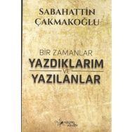 Bir Zamanlar Yazdıklarım ve Yazılanlar Sabahattin Çakmakoğlu