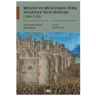 Bizans ve Müslüman Türk Anadolu'nun Doğuşu (1040-1130) - Alexander Daniel Beihammer