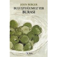 BULUŞTUĞUMUZ YER BURASI - JOHN BERGER