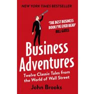 Business Adventures Twelve Classic Tales from the World of Wall Street the New York Times Bestseller Bill Gates Calls the Best Business Book I've Ever Read