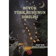 Büyük Türk Ruhunun Dirilişi - Ayşe Işık Pehlivanoğlu