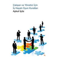 ÇALIŞAN VE YÖNETİCİ İÇİN İŞ HAYATI OYUN KURALLARI - AYKUT İÇÖZ