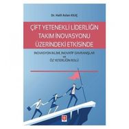 Çift Yetenekli Liderliğin Takım İnovasyonu Üzerindeki Etkisinde İnovasyon İklimi İnovatif Davranışlar ve Öz Yeterliğin Rolü Halil Aslan Kılıç