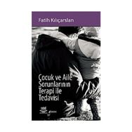 ÇOCUK VE AILE SORUNLARININ TERAPI ILE TEDAVISI - FATIH KILIÇARSLAN