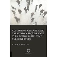 Cumhurbaşkanının Halk Tarafından Seçilmesinin Türk Demokratikleşme Sürecine Etkisi Tuğba Yolcu