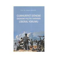 CUMHURIYET DÖNEMİ EKONOMI - POLITIK TARIHININ LIBERAL YORUMU - GÜNERİ AKALIN