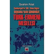 Cumhuriyetin 100. Yılına Doğru Osmanlıdan Günümüze Türk Ermeni Meselesi İbrahim Polat