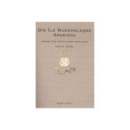 DIN İLE MODERNLEŞME ARASINDA ÇAĞDAŞ TÜRK DÜŞÜNCESİNİN MESELELERI - İSMAİL KARA