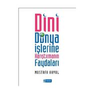 DINI DÜNYA İŞLERİNE KARIŞTIRMANIN FAYDALARI - MUSTAFA AKYOL