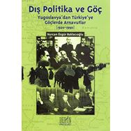 DIŞ POLITIKA VE GÖÇ (YUGOSLAVYA'DAN TÜRKİYE'YE GÖÇLERDE ARNAVUTLAR 1920-1990) - NURCAN ÖZGÜR BAKLACIOĞLU