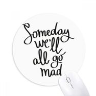 Dıythinker Someday We'll All Go Mad Alıntı Baskılı Yuvarlak Kaymaz Kauçuk Mouse Pad