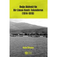 Doğu Akdeniz’de Bir Liman Kenti İskenderun 1914-1919 - Naim Ürkmez