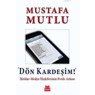 DÖN KARDEŞIM İKTIDAR-MEDYA İLIŞKILERININ PERDE ARKASI - MUSTAFA MUTLU